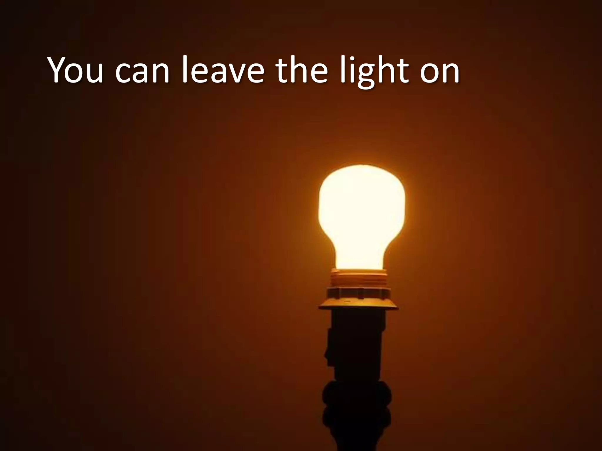 You can leave the light on

 