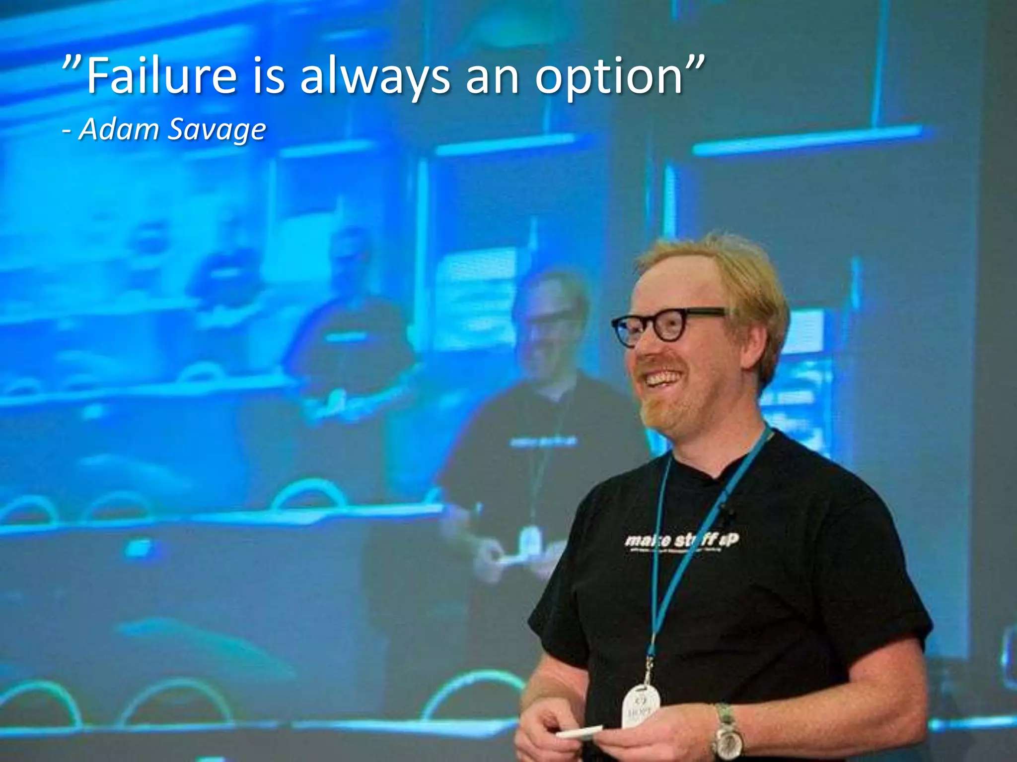 ”Failure is always an option”
- Adam Savage

 