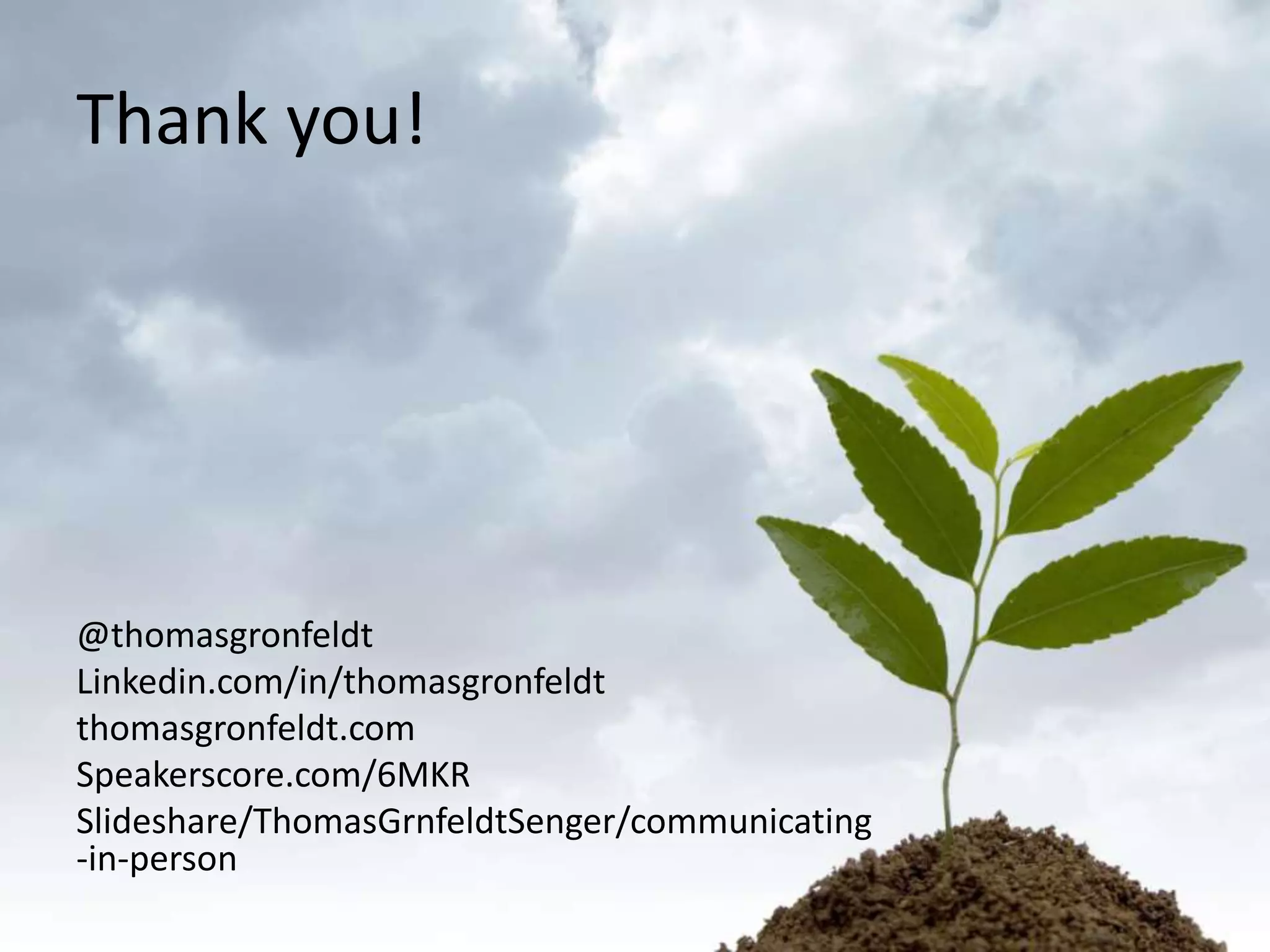 Thank you!

@thomasgronfeldt
Linkedin.com/in/thomasgronfeldt
thomasgronfeldt.com
Speakerscore.com/6MKR
Slideshare/ThomasGrnfeldtSenger/communicating
-in-person

 