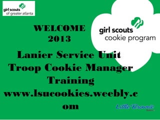 WELCOME
       2013
  Lanier Service Unit
 Troop Cookie Manager
       Training
www.lsucookies.weebly.c
          om
 