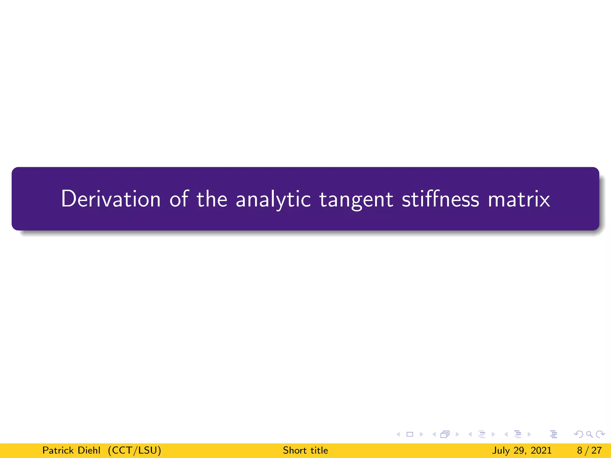Derivation of the analytic tangent stiffness matrix
Patrick Diehl (CCT/LSU) Short title July 29, 2021 8 / 27
 