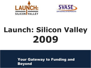 Launch: Silicon Valley 2009 Your Gateway to Funding and Beyond 