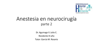 Anestesia en neurocirugía
parte 2
Dr. Aguinaga V. Julio C.
Residente III año
Tutor: García M. Rosario
 