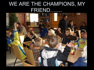 WE ARE THE CHAMPIONS, MY FRIEND…….  