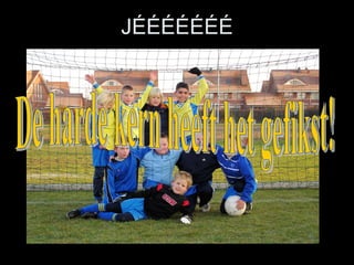JÉÉÉÉÉÉÉ De harde kern heeft het gefikst! 