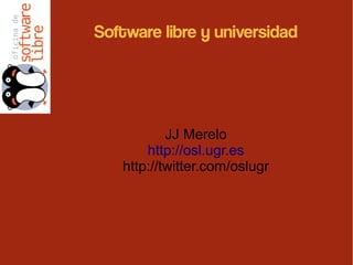 Software libre y universidad
JJ Merelo
http://osl.ugr.es
http://twitter.com/oslugr
 