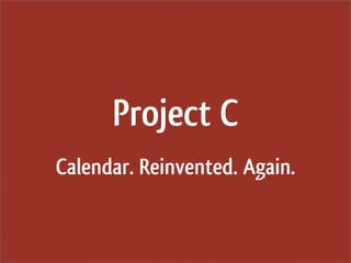 Project C
Calendar. Reinvented. Again.
 