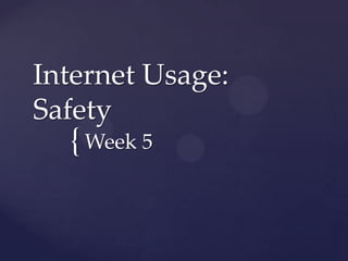 Internet Usage:
Safety

{ Week 5

 