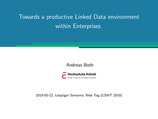 Towards a productive Linked Data environment
within Enterprises
Andreas Both
2019-05-22, Leipziger Semantic Web Tag (LSWT 2019)
 