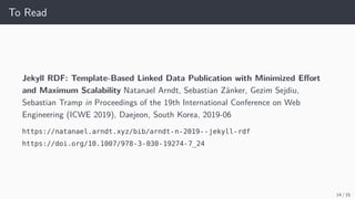 To Read
Jekyll RDF: Template-Based Linked Data Publication with Minimized Effort
and Maximum Scalability Natanael Arndt, S...