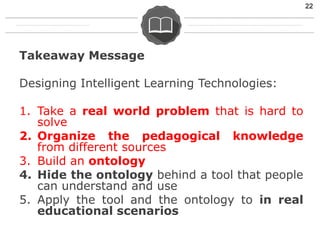 Takeaway Message
Designing Intelligent Learning Technologies:
1. Take a real world problem that is hard to
solve
2. Organi...