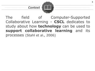 The field of Computer-Supported
Collaborative Learning - CSCL dedicates to
study about how technology can be used to
suppo...