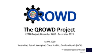 The QROWD Project
H2020 Project, December 2016 - December 2019
LSWT 2019
Simon Bin, Patrick Westphal, Claus Stadler, Gordian Dziwis (InfAI)
This project has received funding from the European
Union’s Horizon 2020 research and innovation
programme
 