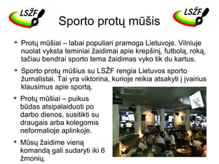Sporto protų mūšis








Protų mūšiai – labai populiari pramoga Lietuvoje. Vilniuje
nuolat vyksta teminiai žaidimai apie krepšinį, futbolą, roką,
tačiau bendrai sporto tema žaidimas vyko tik du kartus.
Sporto protų mūšius su LSŽF rengia Lietuvos sporto
žurnalistai. Tai yra viktorina, kurioje reikia atsakyti į įvairius
klausimus apie sportą.
Protų mūšiai – puikus
būdas atsipalaiduoti po
darbo dienos, susitikti su
draugais arba kolegomis
neformalioje aplinkoje.
Mūsų žaidime vieną
komandą gali sudaryti iki 6
žmonių.

 