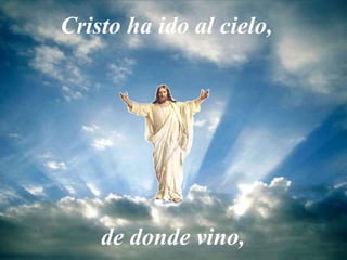 Cristo ha ido al cielo,
de donde vino,
 