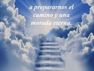 a prepararnos el
camino y una
morada eterna.
 