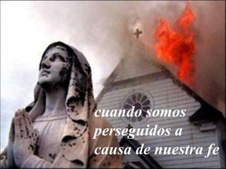 cuando somos
perseguidos a
causa de nuestra fe
 