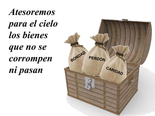 Atesoremos
para el cielo
los bienes
que no se
corrompen
ni pasan
 