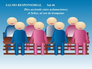 SALMO RESPONSORIAL Sal 46
Dios asciende entre aclamaciones;
el Señor, al son de trompetas
 