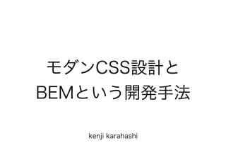 モダンCSS設計と
BEMという開発手法
kenji karahashi
 