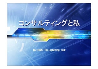 コンサルティングと私


  for OSS-TC Lightning Talk
 