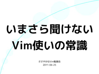 いまさら聞けない
 Vim使いの常識
   ささやかなVim勉強会
     2011-06-25
 