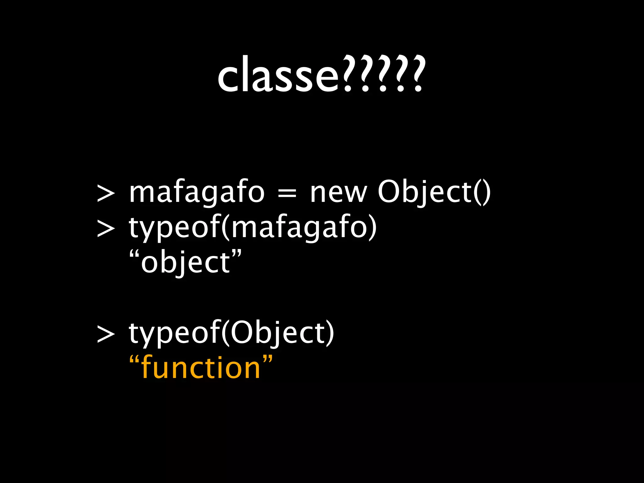 classe?????

> mafagafo = new Object()
> typeof(mafagafo)
  “object”

> typeof(Object)
  “function”
 