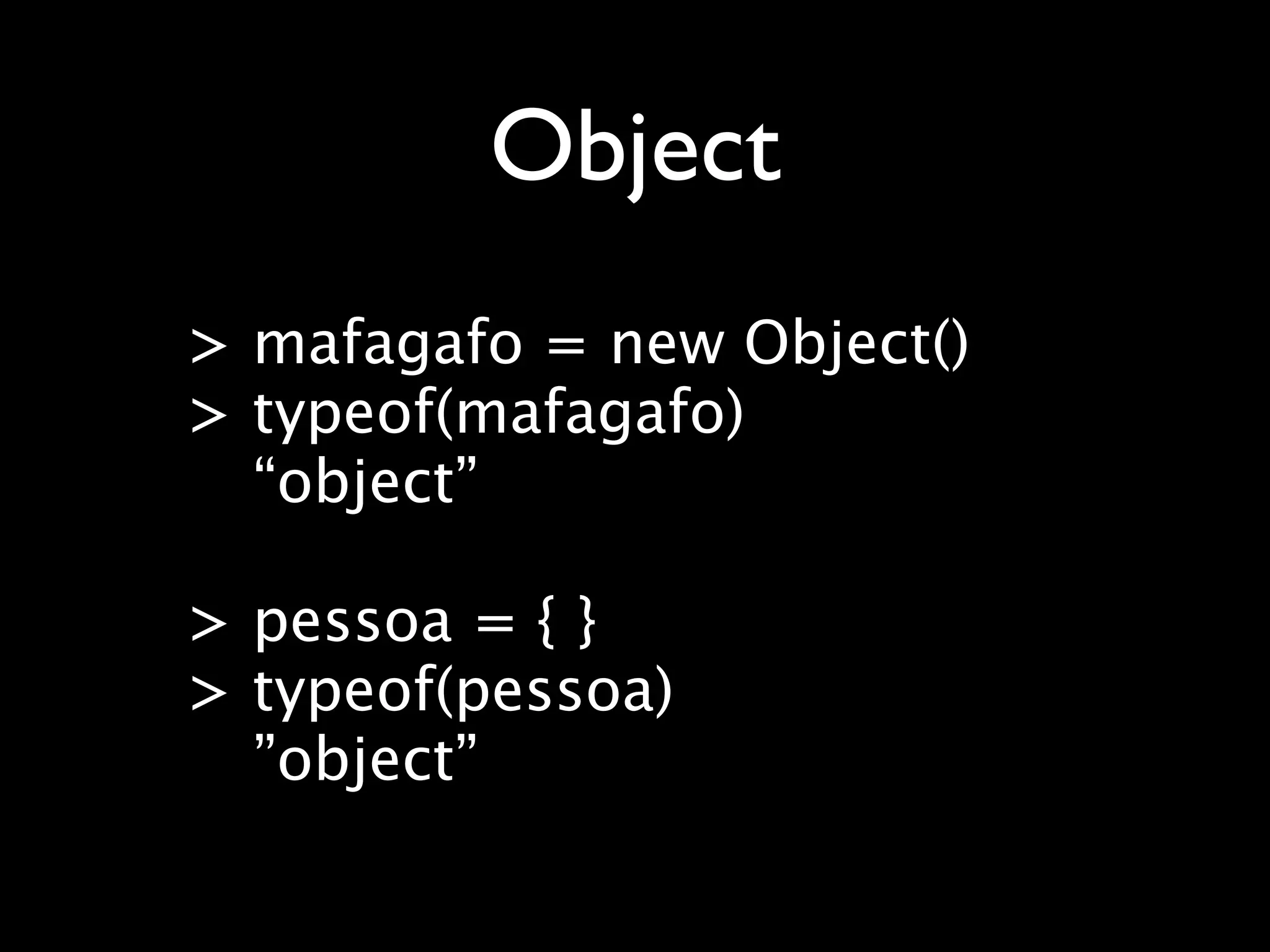 Object
> mafagafo = new Object()
> typeof(mafagafo)
  “object”

> pessoa = { }
> typeof(pessoa)
  ”object”
 