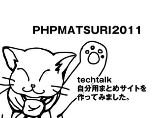 PHPMATSURI2011



     techtalk
     自分用まとめサイトを
     作ってみました。
 