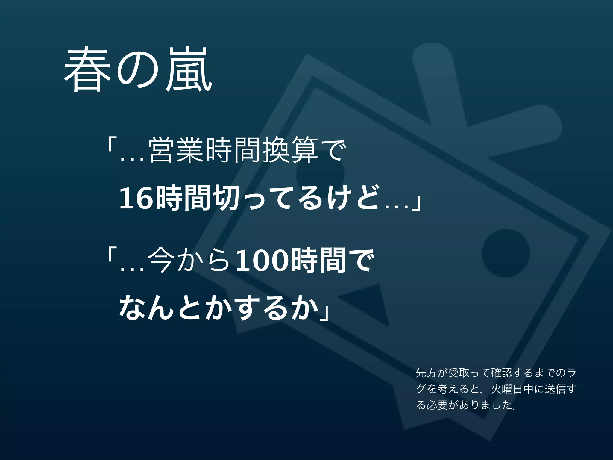 春の嵐嵐




       先方が受取って確認するまでのラ
       グを考えると，火曜日中に送信す
       る必要がありました．
 