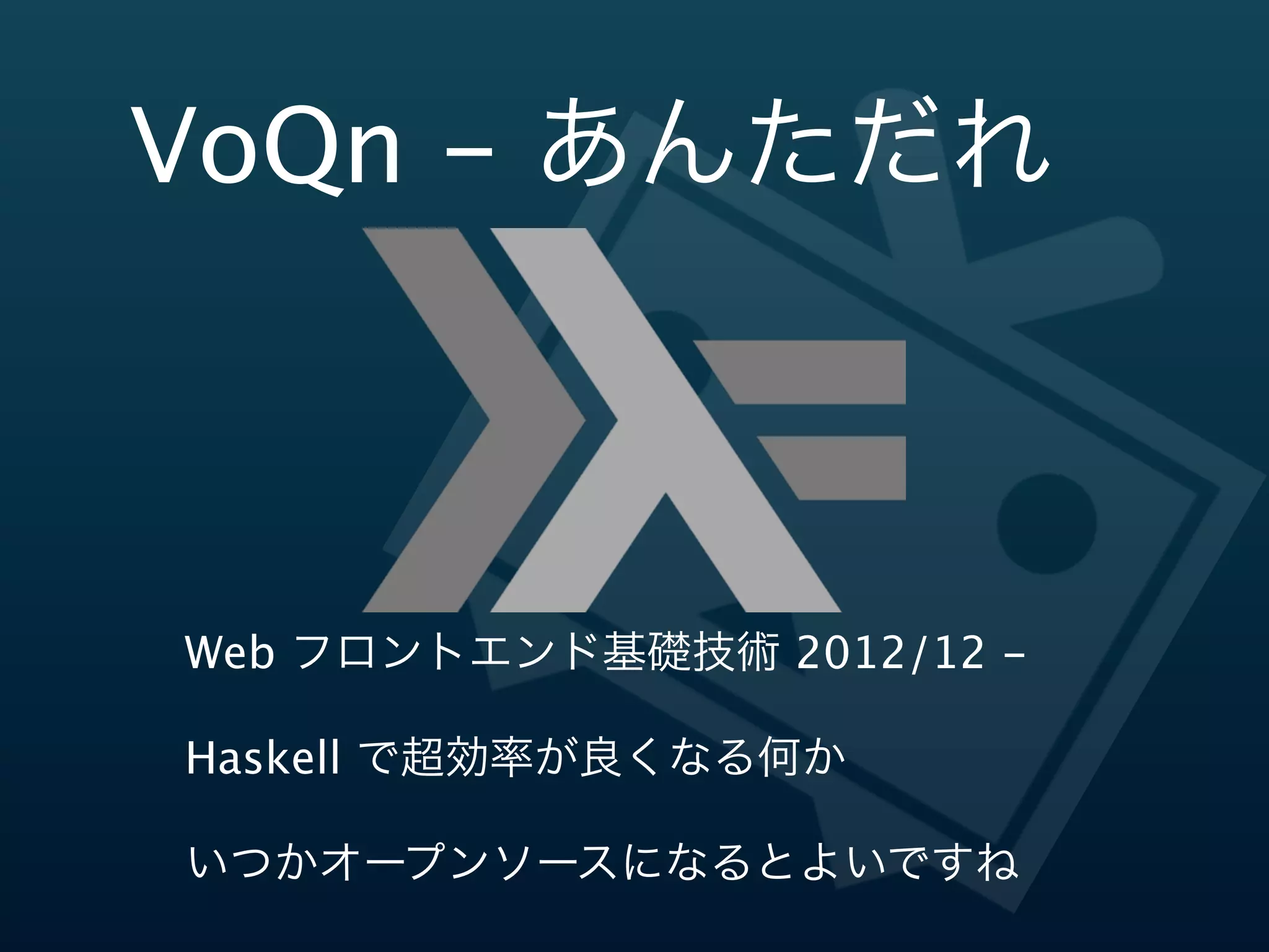 VoQn  -‐‑‒  あんただれ



 Web  フロントエンド基礎技術  2011/12  -‐‑‒

 Haskell  で超効率率率が良良くなる何か

 いつかオープンソースになるとよいですね
 