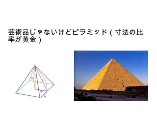 芸術品じゃないけどピラミッド（寸法の比
率が黄金）
 