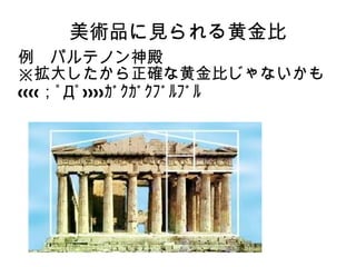 美術品に見られる黄金比
例　パルテノン神殿
※拡大したから正確な黄金比じゃないかも
((((；ﾟДﾟ))))ｶﾞｸｶﾞｸﾌﾞﾙﾌﾞﾙ
 