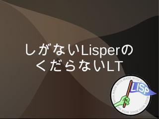 しがないlisperのつまらないlt しがないlisperのつまらないlt