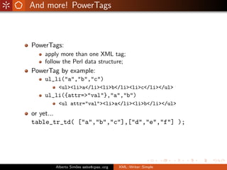 And more! PowerTags



PowerTags:
    apply more than one XML tag;
    follow the Perl data structure;
PowerTag by example...