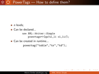 PowerTags — How to deﬁne them?




n levels;
Can be declared...
       use XML::Writer::Simple
           powertags=>[qw/u...