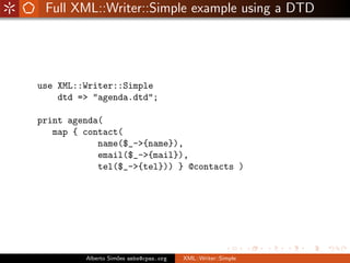 Full XML::Writer::Simple example using a DTD




use XML::Writer::Simple
    dtd => quot;agenda.dtdquot;;

print agenda(
 ...