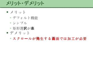 メリット デフォルト機能 シンプル 矩形選択が楽 デメリット スクロールが発生する画面では加工が必要 