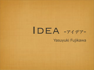 Idea    -アイデア-
   Yasuyuki  Fujikawa
 