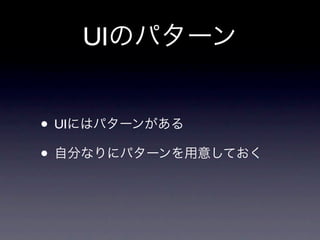 UIのパターン


• UIにはパターンがある
• 自分なりにパターンを用意しておく
 