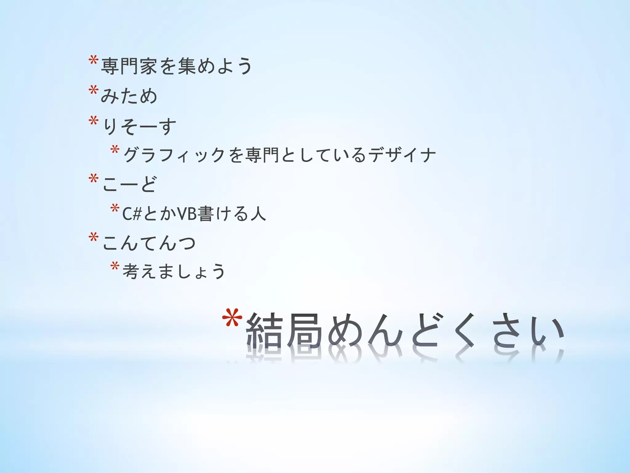 * 
* 専門家を集めよう
* みため
* りそーす
* グラフィックを専門としているデザイナ
* こーど
* C#とかVB書ける人
* こんてんつ
* 考えましょう	
 
 
