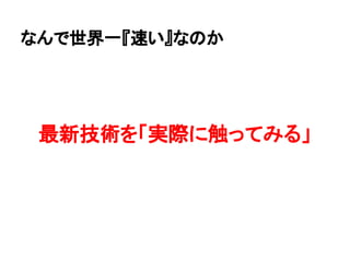 なんで世界一『速い』なのか
最新技術を「実際に触ってみる」
 