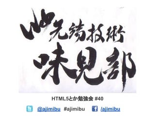 HTML5とか勉強会 #40
　@ajimibu　#ajimibu /ajimibu　
 