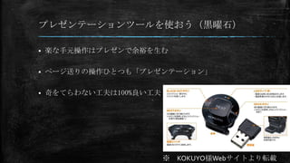 プレゼンテーションツールを使おう（黒曜石）
 楽な手元操作はプレゼンで余裕を生む
 ページ送りの操作ひとつも「プレゼンテーション」
 奇をてらわない工夫は100%良い工夫
※ KOKUYO様Webサイトより転載
 