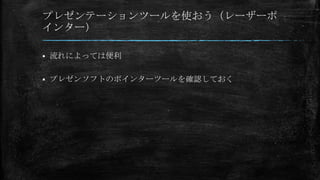 プレゼンテーションツールを使おう（レーザーポ
インター）
 流れによっては便利
 プレゼンソフトのポインターツールを確認しておく
 