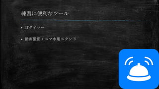 練習に便利なツール
 LTタイマー
 動画撮影・スマホ用スタンド
 