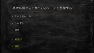 聴衆が引き込まれているシーンを想像する
 じっと見られる
 うなずき
 爆笑
 無関心
 寝る
 