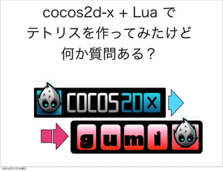 cocos2d-x + Lua で
テトリスを作ってみたけど
何か質問ある？

g um i
13年10月17日木曜日

 