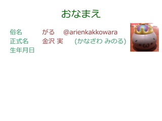 おなまえ
俗名
正式名
生年月日

がる @arienkakkowara
金沢 実
(かなざわ みのる)

 