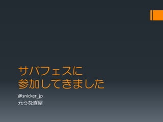 サバフェスに
参加してきました
@snicker_jp
元うなぎ屋

 